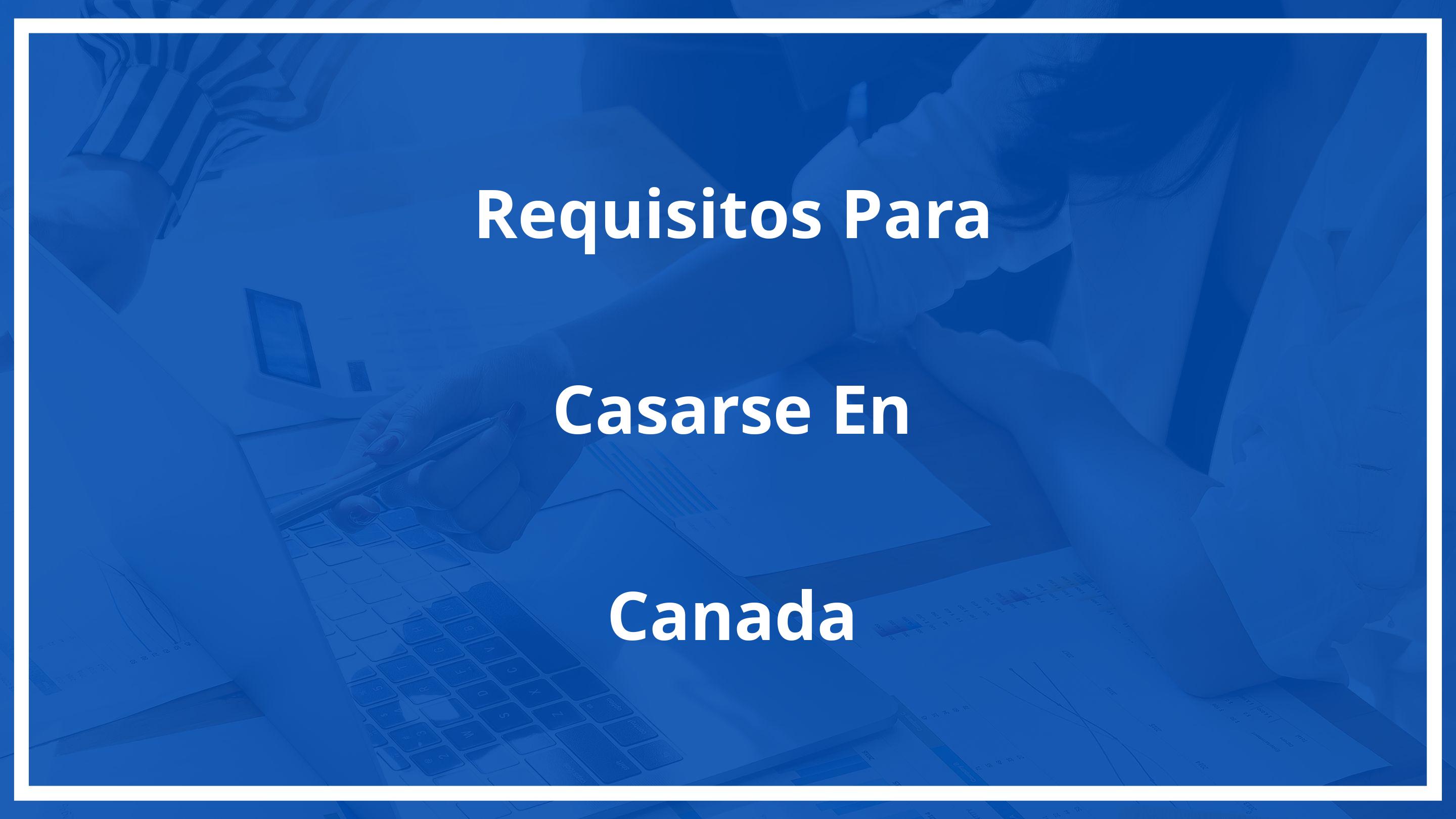 Requisitos para casarse en canadá siendo extranjero